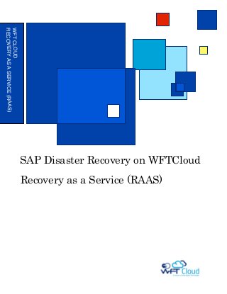 WFT CLOUD
RECOVERY AS A SERVICE (RAAS)




                               SAP Disaster Recovery on WFTCloud
                               Recovery as a Service (RAAS)
 