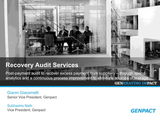 Recovery Audit Services
Post-payment audit to recover excess payment from suppliers – through spend
analytics and a continuous process improvement to eliminate sources of leakage

Gianni Giacomelli
Senior Vice President, Genpact
Subhashis Nath
Vice President, Genpact

 