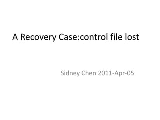 A Recovery Case:control file lost Sidney Chen 2011-Apr-05 