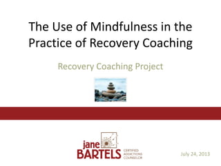 The Use of Mindfulness in the
Practice of Recovery Coaching
Recovery Coaching Project
July 24, 2013
 