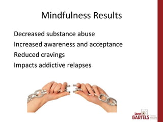 Decreased substance abuse
Increased awareness and acceptance
Reduced cravings
Impacts addictive relapses
Mindfulness Results
 