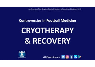 Controversies in Football Medicine
CRYOTHERAPY
& RECOVERY
YLMSportScience
Conference of the Belgium Football Doctors & Associates | October 2019
 