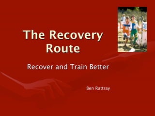 The Recovery
   Route
Recover and Train Better

                 Ben Rattray
 