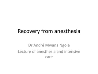 Recovery from anesthesia
Dr André Mwana Ngoie
Lecture of anesthesia and intensive
care
 