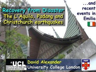 ...and
                                  recent
Recovery from Disaster
                                events in
The L'Aquila, Padang and           Emilia
Christchurch earthquakes




         David Alexander
         University College London
 