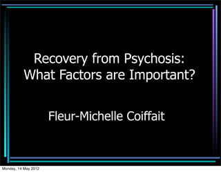 Recovery from Psychosis:
           What Factors are Important?


                      Fleur-Michelle Coiffait



Monday, 14 May 2012
 