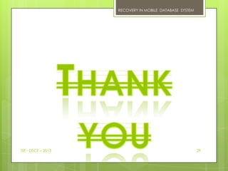 RECOVERY IN MOBILE DATABASE SYSTEM




ISE - DSCE – 2013                                        29
 