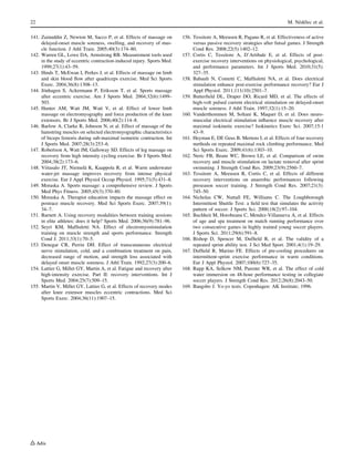 141. Zainuddin Z, Newton M, Sacco P, et al. Effects of massage on
delayed-onset muscle soreness, swelling, and recovery of mus-
cle function. J Athl Train. 2005;40(3):174–80.
142. Warren GL, Lowe DA, Armstrong RB. Measurement tools used
in the study of eccentric contraction-induced injury. Sports Med.
1999;27(1):43–59.
143. Hinds T, McEwan I, Perkes J, et al. Effects of massage on limb
and skin blood ﬂow after quadriceps exercise. Med Sci Sports
Exerc. 2004;36(8):1308–13.
144. Jo¨nhagen S, Ackermann P, Eriksson T, et al. Sports massage
after eccentric exercise. Am J Sports Med. 2004;32(6):1499–
503.
145. Hunter AM, Watt JM, Watt V, et al. Effect of lower limb
massage on electromyography and force production of the knee
extensors. Br J Sports Med. 2006;40(2):114–8.
146. Barlow A, Clarke R, Johnson N, et al. Effect of massage of the
hamstring muscles on selected electromyographic characteristics
of biceps femoris during sub-maximal isometric contraction. Int
J Sports Med. 2007;28(3):253–6.
147. Robertson A, Watt JM, Galloway SD. Effects of leg massage on
recovery from high intensity cycling exercise. Br J Sports Med.
2004;38(2):173–6.
148. Viitasalo JT, Niemela¨ K, Kaappola R, et al. Warm underwater
water-jet massage improves recovery from intense physical
exercise. Eur J Appl Physiol Occup Physiol. 1995;71(5):431–8.
149. Moraska A. Sports massage: a comprehensive review. J Sports
Med Phys Fitness. 2005;45(3):370–80.
150. Moraska A. Therapist education impacts the massage effect on
postrace muscle recovery. Med Sci Sports Exerc. 2007;39(1):
34–7.
151. Barnett A. Using recovery modalities between training sessions
in elite athletes: does it help? Sports Med. 2006;36(9):781–96.
152. Seyri KM, Mafﬁuletti NA. Effect of electromyostimulation
training on muscle strength and sports performance. Strength
Cond J. 2011;33(1):70–5.
153. Denegar CR, Perrin DH. Effect of transcutaneous electrical
nerve stimulation, cold, and a combination treatment on pain,
decreased range of motion, and strength loss associated with
delayed onset muscle soreness. J Athl Train. 1992;27(3):200–6.
154. Lattier G, Millet GY, Martin A, et al. Fatigue and recovery after
high-intensity exercise. Part II: recovery interventions. Int J
Sports Med. 2004;25(7):509–15.
155. Martin V, Millet GY, Lattier G, et al. Effects of recovery modes
after knee extensor muscles eccentric contractions. Med Sci
Sports Exerc. 2004;36(11):1907–15.
156. Tessitore A, Meeusen R, Pagano R, et al. Effectiveness of active
versus passive recovery strategies after futsal games. J Strength
Cond Res. 2008;22(5):1402–12.
157. Cortis C, Tessitore A, D’Artibale E, et al. Effects of post-
exercise recovery interventions on physiological, psychological,
and performance parameters. Int J Sports Med. 2010;31(5):
327–35.
158. Babault N, Cometti C, Mafﬁuletti NA, et al. Does electrical
stimulation enhance post-exercise performance recovery? Eur J
Appl Physiol. 2011;111(10):2501–7.
159. Butterﬁeld DL, Draper DO, Ricard MD, et al. The effects of
high-volt pulsed current electrical stimulation on delayed-onset
muscle soreness. J Athl Train. 1997;32(1):15–20.
160. Vanderthommen M, Soltani K, Maquet D, et al. Does neuro-
muscular electrical stimulation inﬂuence muscle recovery after
maximal isokinetic exercise? Isokinetics Exerc Sci. 2007;15:1
43–9.
161. Heyman E, DE Geus B, Mertens I, et al. Effects of four recovery
methods on repeated maximal rock climbing performance. Med
Sci Sports Exerc. 2009;41(6):1303–10.
162. Neric FB, Beam WC, Brown LE, et al. Comparison of swim
recovery and muscle stimulation on lactate removal after sprint
swimming. J Strength Cond Res. 2009;23(9):2560–7.
163. Tessitore A, Meeusen R, Cortis C, et al. Effects of different
recovery interventions on anaerobic performances following
preseason soccer training. J Strength Cond Res. 2007;21(3):
745–50.
164. Nicholas CW, Nuttall FE, Williams C. The Loughborough
Intermittent Shuttle Test: a ﬁeld test that simulates the activity
pattern of soccer. J Sports Sci. 2000;18(2):97–104.
165. Buchheit M, Horobeanu C, Mendez-Villanueva A, et al. Effects
of age and spa treatment on match running performance over
two consecutive games in highly trained young soccer players.
J Sports Sci. 2011;29(6):591–8.
166. Bishop D, Spencer M, Dufﬁeld R, et al. The validity of a
repeated sprint ability test. J Sci Med Sport. 2001;4(1):19–29.
167. Dufﬁeld R, Marino FE. Effects of pre-cooling procedures on
intermittent-sprint exercise performance in warm conditions.
Eur J Appl Physiol. 2007;100(6):727–35.
168. Rupp KA, Selkow NM, Parente WR, et al. The effect of cold
water immersion on 48-hour performance testing in collegiate
soccer players. J Strength Cond Res. 2012;26(8):2043–50.
169. Bangsbo J. Yo-yo tests. Copenhagen: AK Institute; 1996.
22 M. Ne´de´lec et al.
 