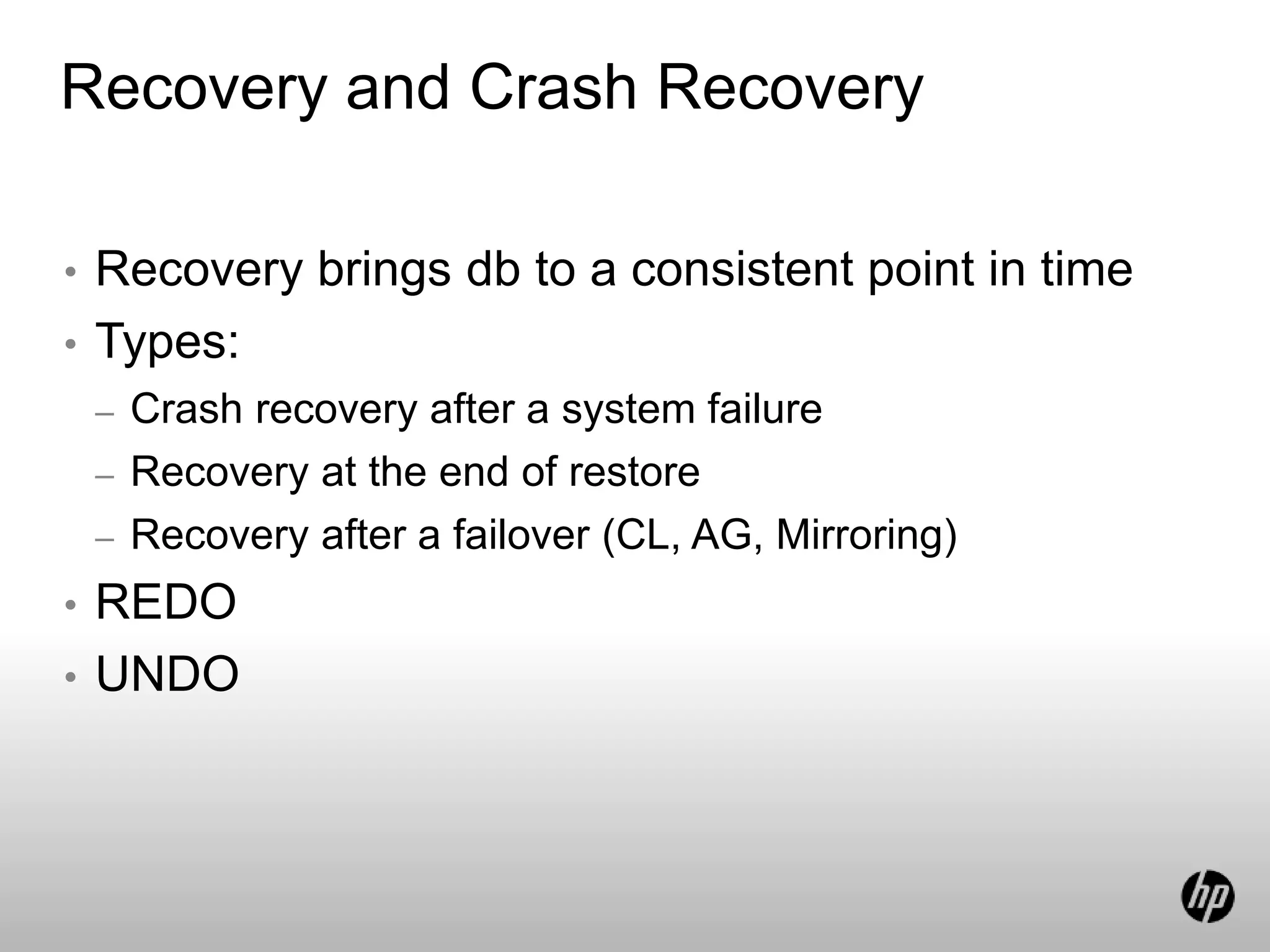Recovery and Crash Recovery
• Recovery brings db to a consistent point in time
• Types:
– Crash recovery after a system failure
– Recovery at the end of restore
– Recovery after a failover (CL, AG, Mirroring)
• REDO
• UNDO
 