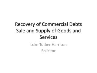 Recovery of Commercial DebtsSale and Supply of Goods and Services  Luke Tucker Harrison Solicitor 