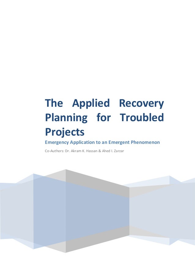 The Applied Recovery
Planning for Troubled
Projects
Emergency Application to an Emergent Phenomenon
Co-Authors: Dr. Akram K. Hassan & Ahed I. Zarzar
 