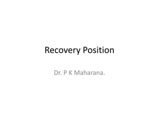 Recovery Position
Dr. P K Maharana.
 