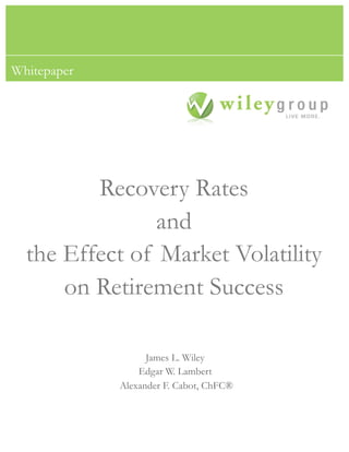 Whitepaper




         Recovery Rates
                and
  the Effect of Market Volatility
      on Retirement Success

                   James L. Wiley
                 Edgar W. Lambert
             Alexander F. Cabot, ChFC®
 