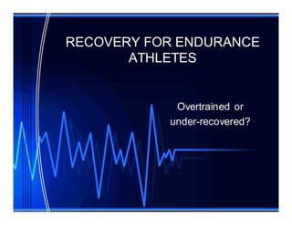 RECOVERY FOR ENDURANCE
       ATHLETES


            Overtrained or
           under-recovered?
 