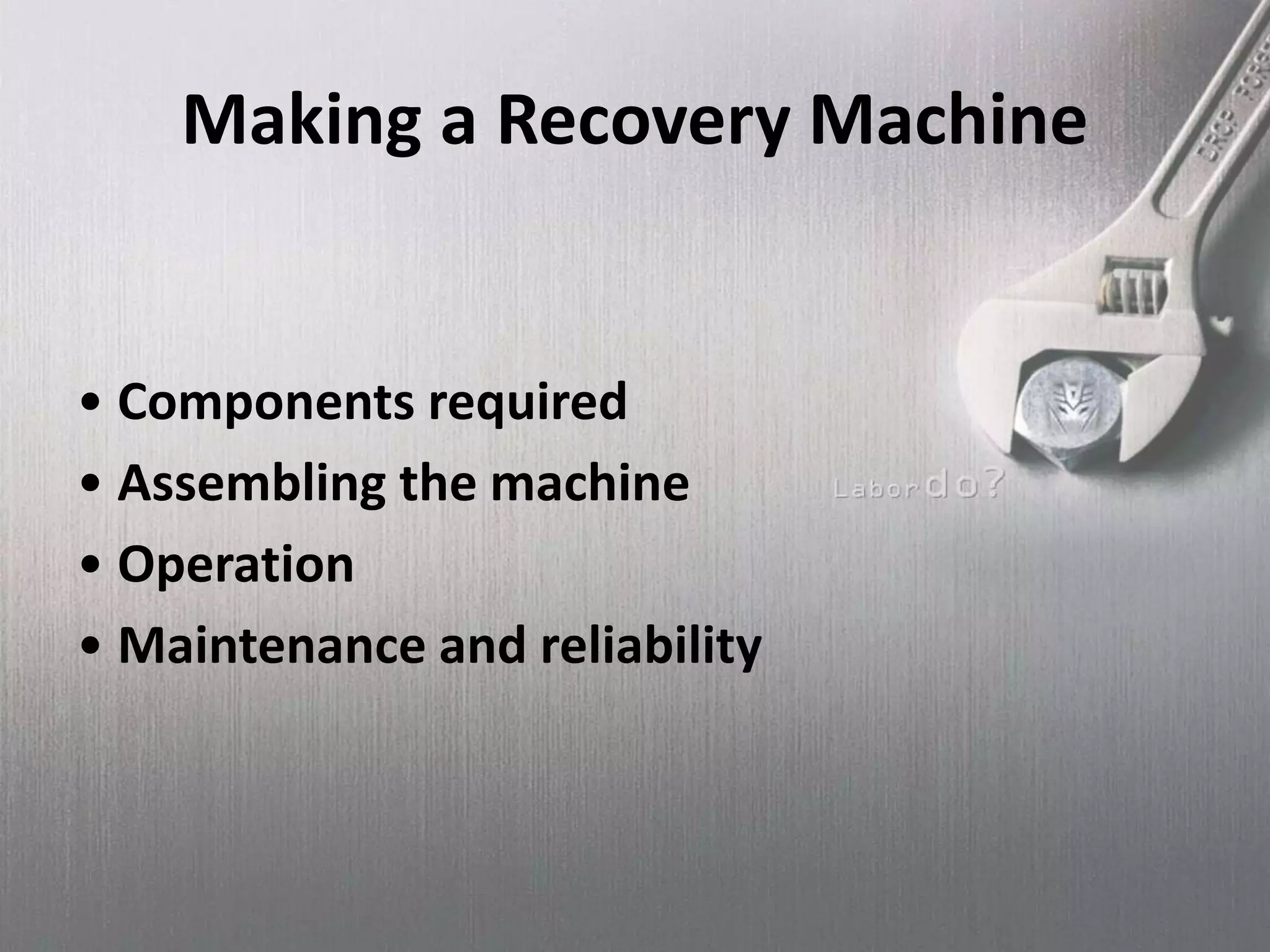 Making a Recovery Machine
• Components required
• Assembling the machine
• Operation
• Maintenance and reliability
 