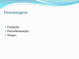 Desvantagens

 Oxidação;

 Descarbonetação;
 Tempo;

 