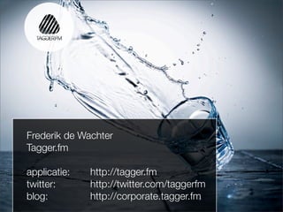 Frederik de Wachter
Tagger.fm

applicatie:   http://tagger.fm
twitter:      http://twitter.com/taggerfm
blog:         http://corporate.tagger.fm
 