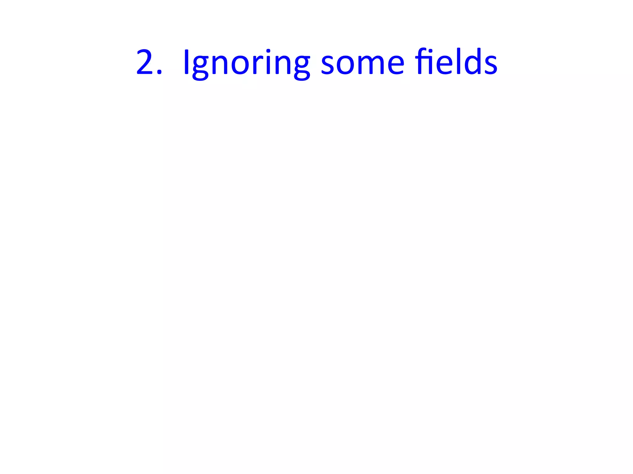 2.	
  	
  Ignoring	
  some	
  ﬁelds
                                  	
  
 