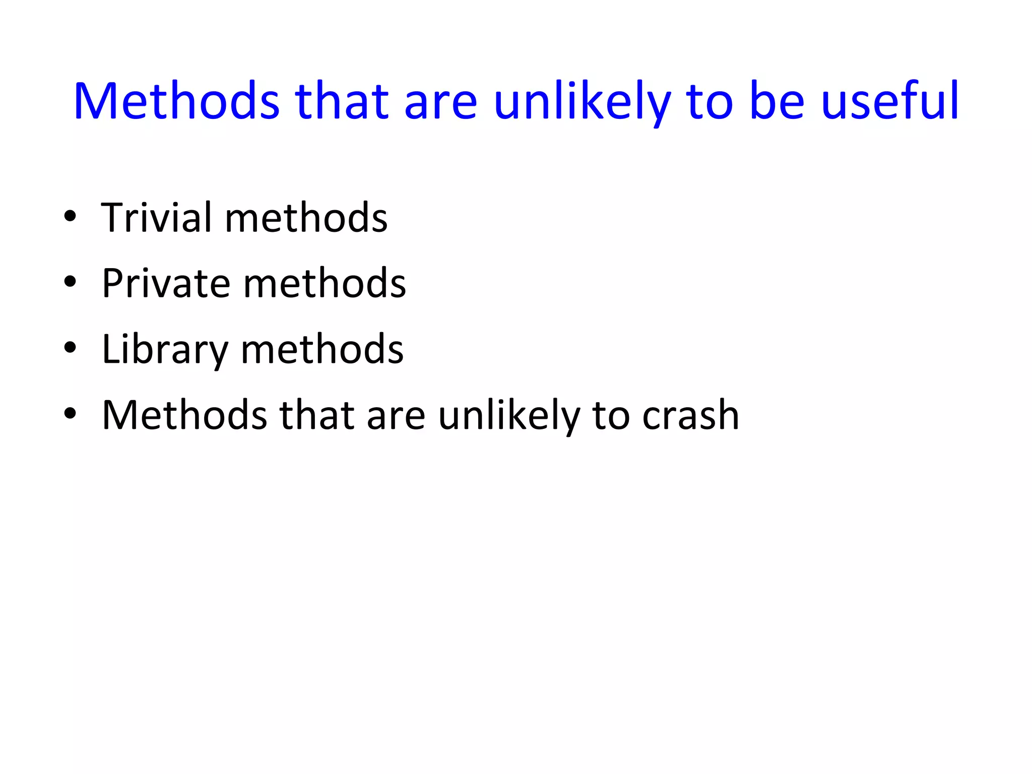 Methods	
  that	
  are	
  unlikely	
  to	
  be	
  useful
                                                       	
  
•    Trivial	
  methods	
  
•    Private	
  methods	
  
•    Library	
  methods	
  
•    Methods	
  that	
  are	
  unlikely	
  to	
  crash	
  
 