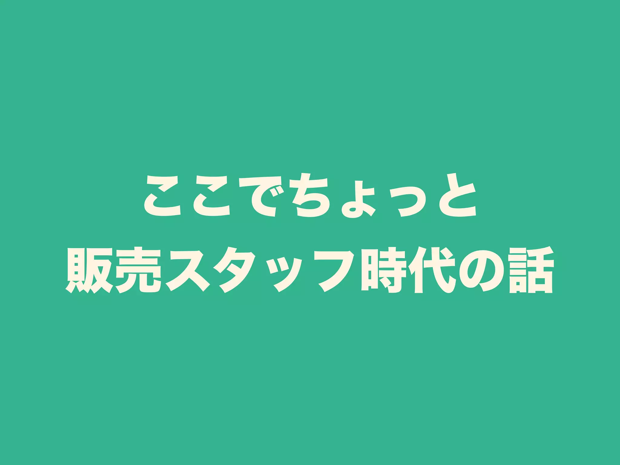ここでちょっと 
販売スタッフ時代の話 
 