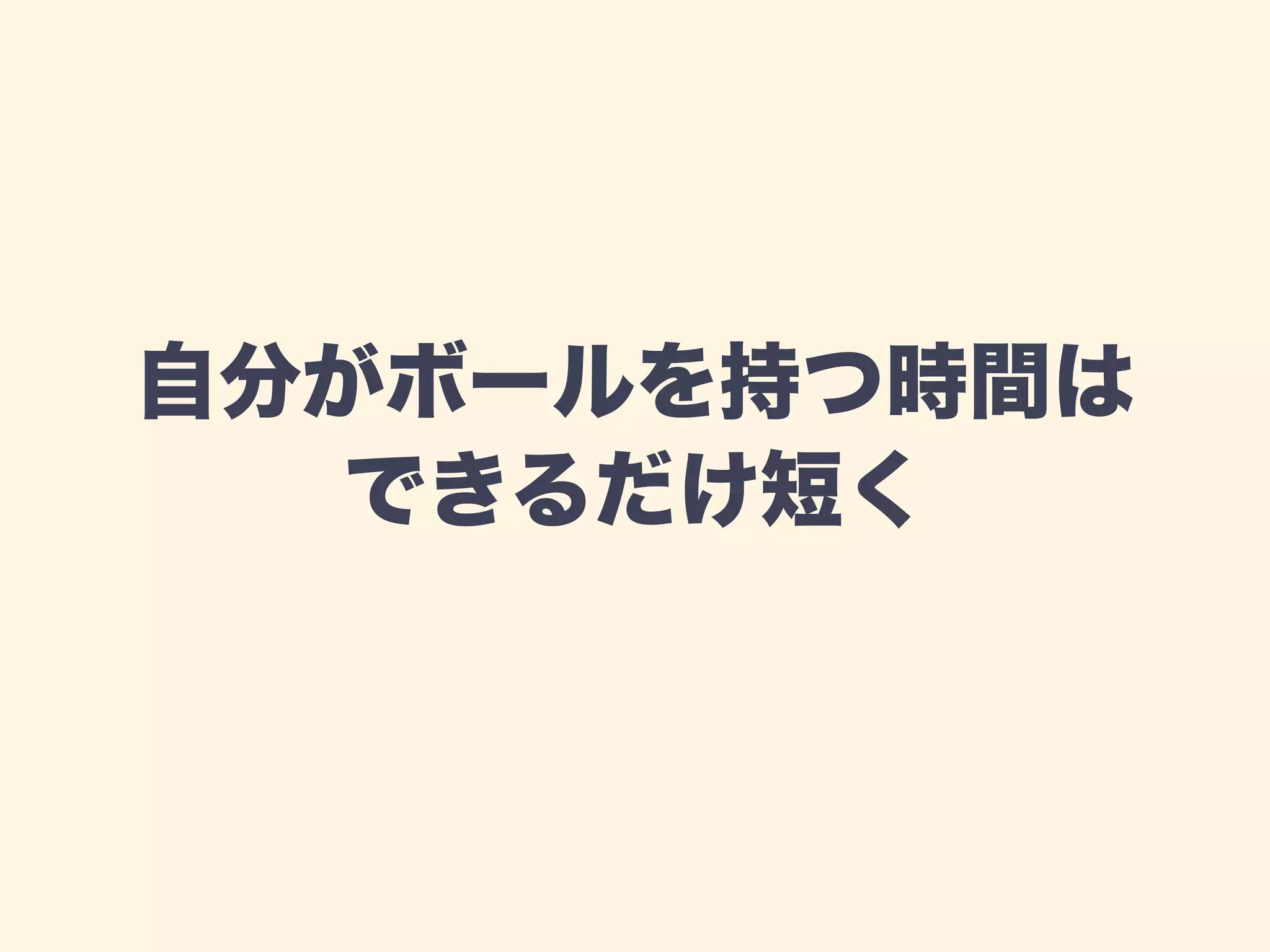 自分がボールを持つ時間は 
できるだけ短く 
 