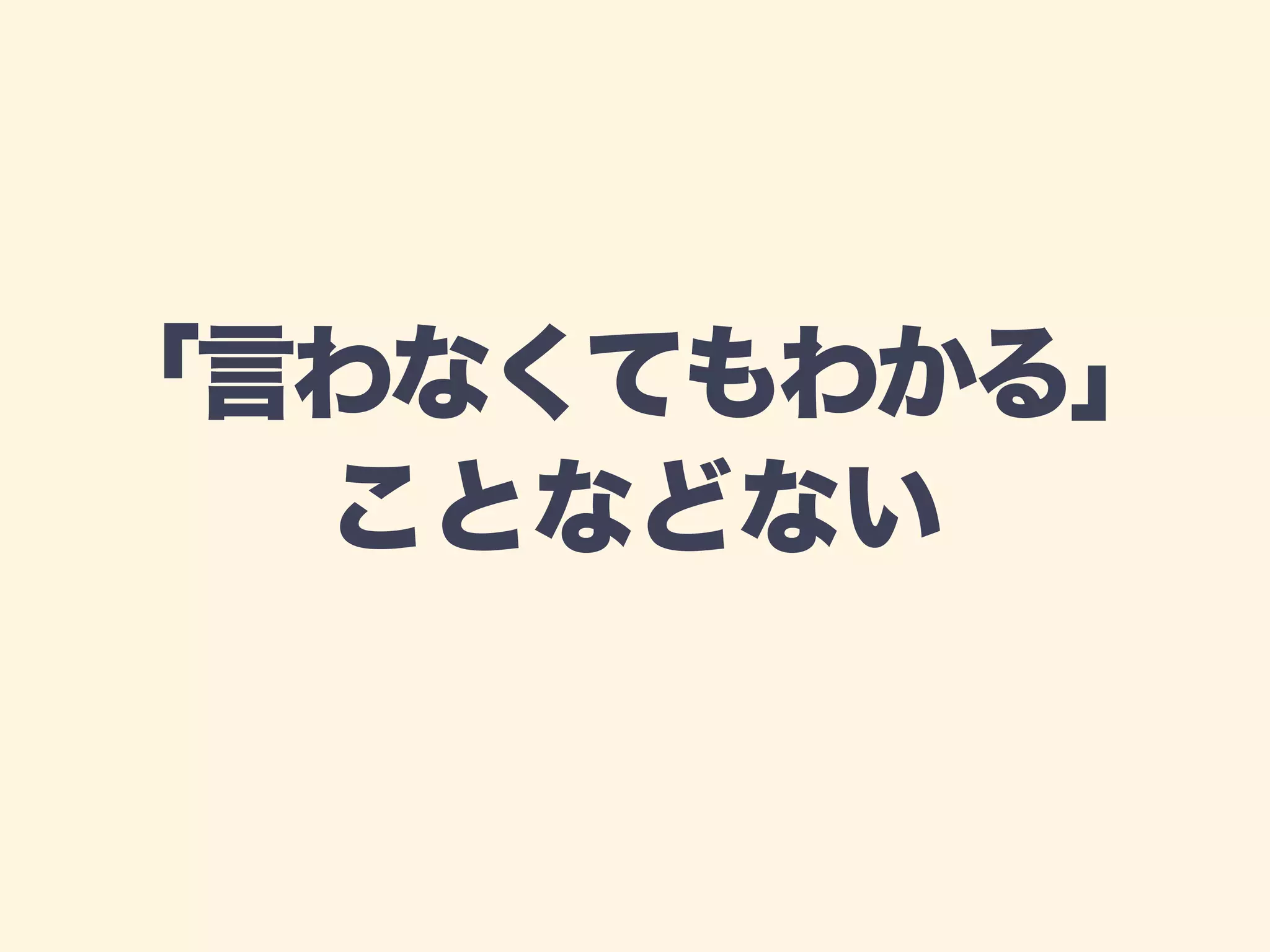 「言わなくてもわかる」 
ことなどない 
 