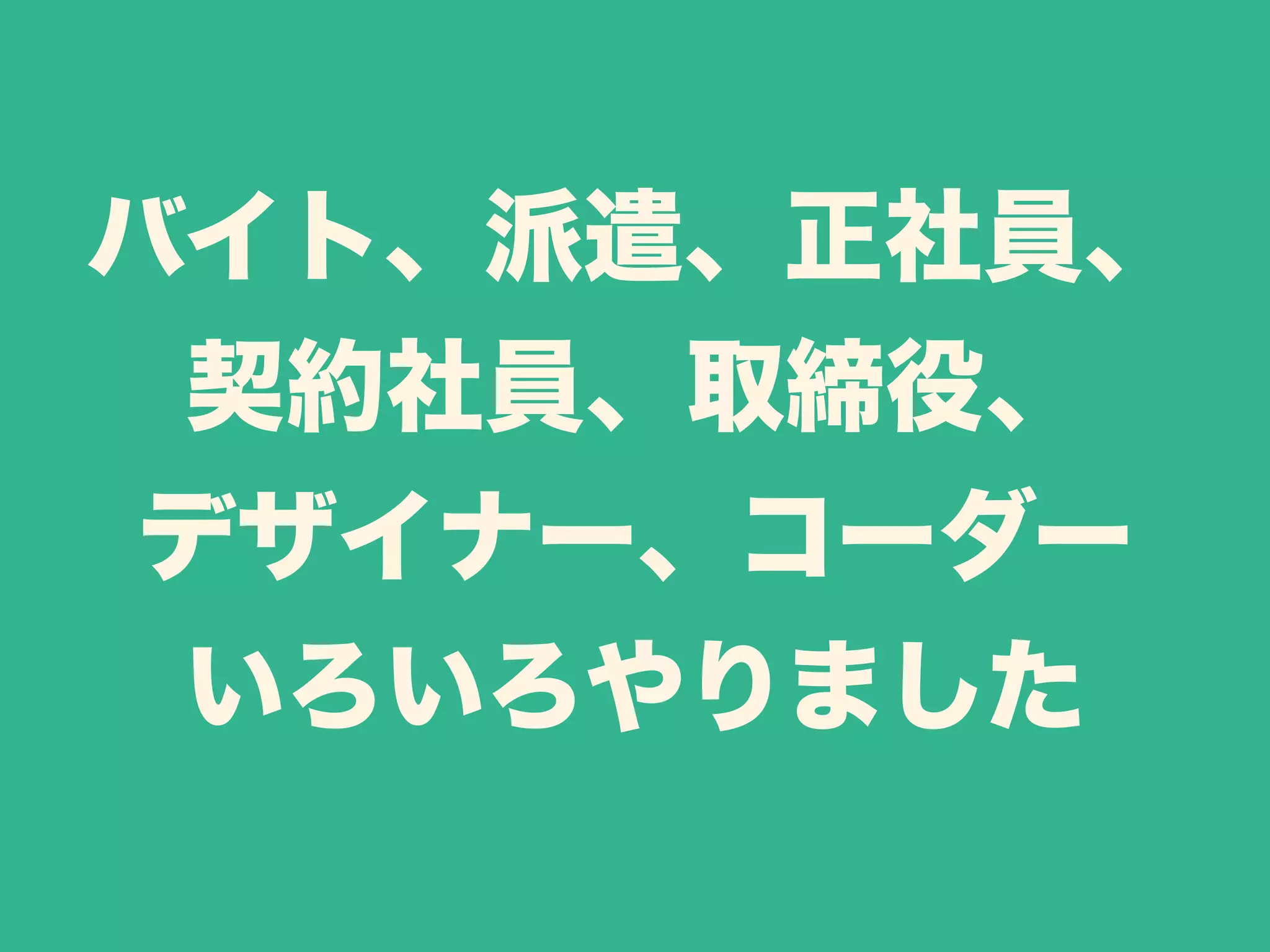 バイト、派遣、正社員、 
契約社員、取締役、 
デザイナー、コーダー 
いろいろやりました 
 