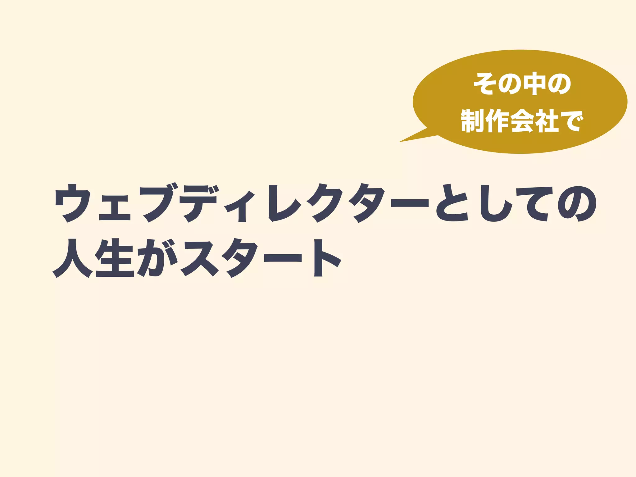 その中の 
制作会社で 
ウェブディレクターとしての 
人生がスタート 
 