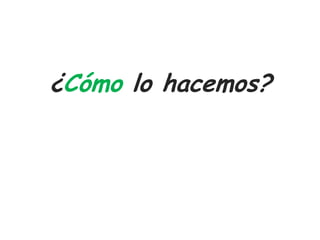¿Cómo lo hacemos?
 