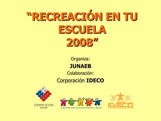 “ RECREACIÓN EN TU ESCUELA 2008” Organiza: JUNAEB Colaboración: Corporación  IDECO 