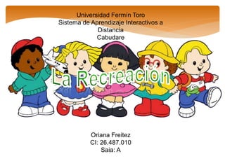 Universidad Fermín Toro
Sistema de Aprendizaje Interactivos a
Distancia
Cabudare
Oriana Freitez
CI: 26.487.010
Saia: A
 