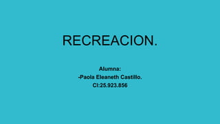 RECREACION.
Alumna:
-Paola Eleaneth Castillo.
CI:25.923.856
 