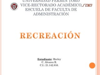 UNIVERSIDAD FERMÍN TORO
VICE-RECTORADO ACADÉMICO
ESCUELA DE FACULTA DE
ADMINISTRACIÓN
Estudiante: Herley
C. Alvarez R.
C.I.: 21.142.816.
 