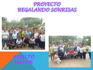 PROYECTO
 REGALANDO SONRISAS




ADULTO
MAYOR
 