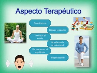 Contribuye a
Liberar tensiones
Y reducir el
estrés
Brindando la
oportunidad
De mantener el
equilibrio
Biopsicosocial
 