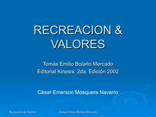RECREACION & VALORES Tomás Emilio Bolaño Mercado Editorial Kinesis. 2da. Edición 2002 César Emerson Mosquera Navarro  