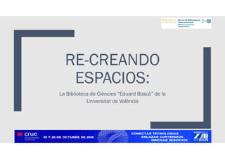 RE-CREANDO
ESPACIOS:
La Biblioteca de Ciències “Eduard Boscà” de la
Universitat de València
 