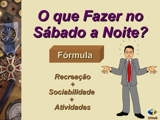 O que Fazer no Sábado a Noite? Recreação +  Sociabilidade  +  Atividades Fórmula UNeB  