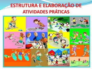 ESTRUTURA E ELABORAÇÃO DE
ATIVIDADES PRÁTICAS
 