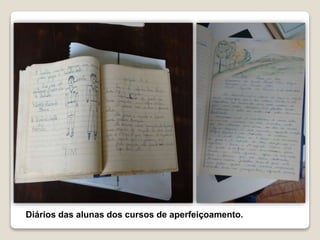 Diários das alunas dos cursos de aperfeiçoamento.
 
