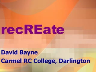 recREate David Bayne Carmel RC College, Darlington 