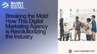 Breaking the Mold:
How This Digital
Marketing Agency
is Revolutionizing
the Industry
www.masiradm.com
 