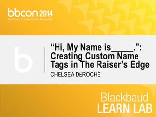 “Hi, My Name is_____.”: 
Creating Custom Name 
Tags in The Raiser’s Edge 
CHELSEA DEROCHÉ 
 