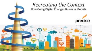 Recreating the Context
How Going Digital Changes Business Models
 