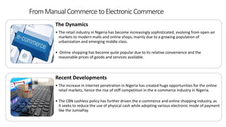 FromManualCommerce toElectronicCommerce
The Dynamics
• The retail industry in Nigeria has become increasingly sophisticate...
