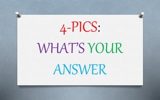 4-PICS:
WHAT’S YOUR
ANSWER
 