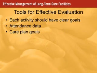 Tools for Effective Evaluation Each activity should have clear goals Attendance data Care plan goals 