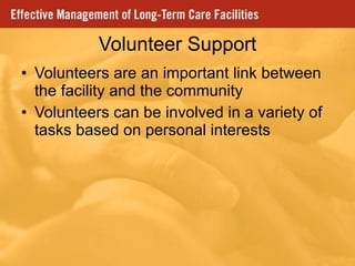 Volunteer Support Volunteers are an important link between the facility and the community Volunteers can be involved in a variety of tasks based on personal interests 