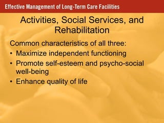 Activities, Social Services, and Rehabilitation Common characteristics of all three: Maximize independent functioning Promote self-esteem and psycho-social well-being Enhance quality of life 