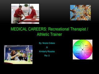 By: Nicole Cideos
&
Kimberly Rosales
Per. 5
MEDICAL CAREERS: Recreational Therapist /
Athletic Trainer
 